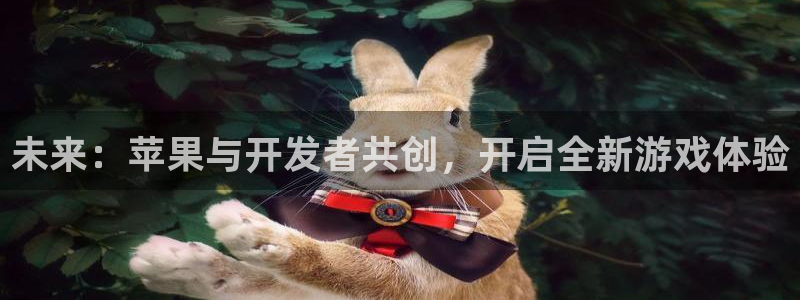 沐鸣娱乐2怎么登录账号：未来：苹果与开发者共创，开启全新游戏体验