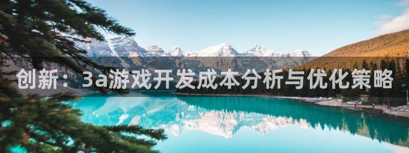 沐鸣2产7O777：创新：3a游戏开发成本分析与优化策略