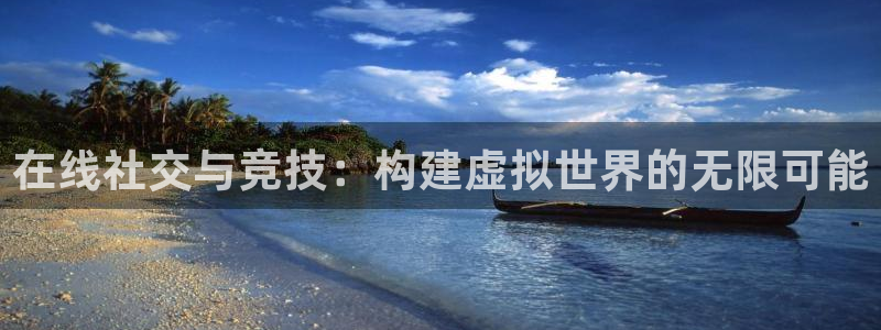 沐鸣娱乐2注册地址：在线社交与竞技：构建虚拟世界的无限可能