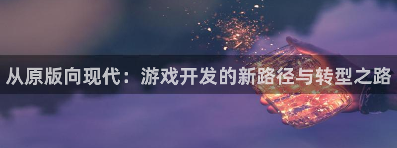 沐鸣2账号注册：从原版向现代：游戏开发的新路径与转型之路