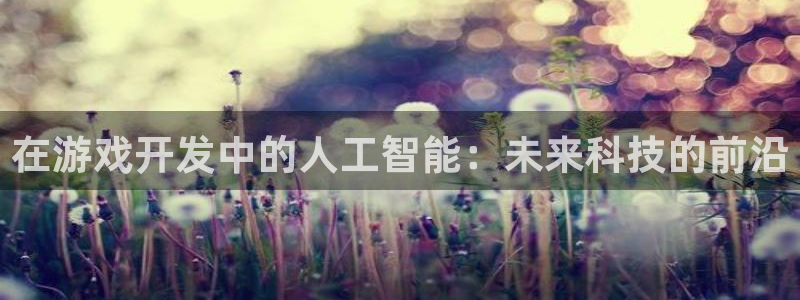 沐鸣2登录注册：在游戏开发中的人工智能：未来科技的前沿
