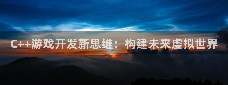 沐鸣娱乐2不能注册：C++游戏开发新思维：构建未来虚拟世界