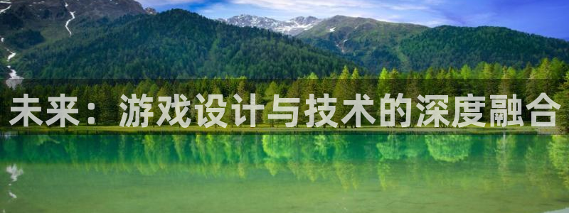 沐鸣娱乐2注册账号：未来：游戏设计与技术的深度融合