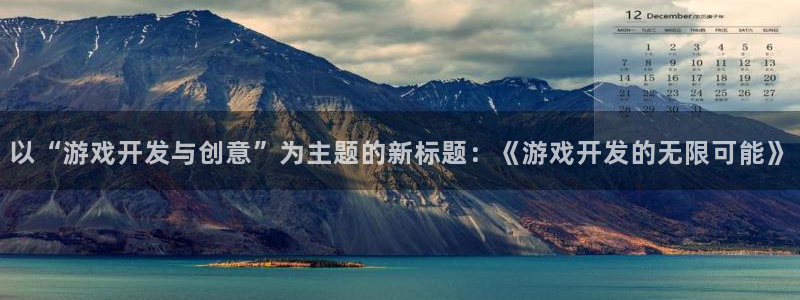 沐鸣娱乐2下载：以“游戏开发与创意”为主题的新标题：《游戏开发的无限可能》