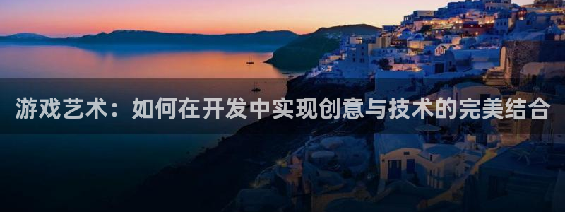 沐鸣娱乐2官网网址是什么：游戏艺术：如何在开发中实现创意与技术的完美结合