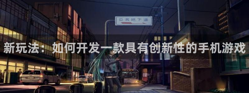 沐鸣娱乐2在线注册：新玩法：如何开发一款具有创新性的手机游戏
