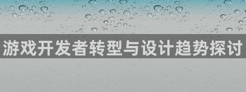 沐鸣2登录地址：游戏开发者转型与设计趋势探讨