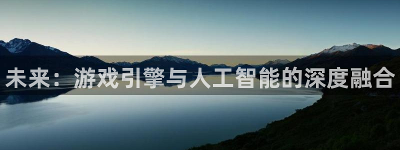 沐鸣2娱乐平台登录：未来：游戏引擎与人工智能的深度融合