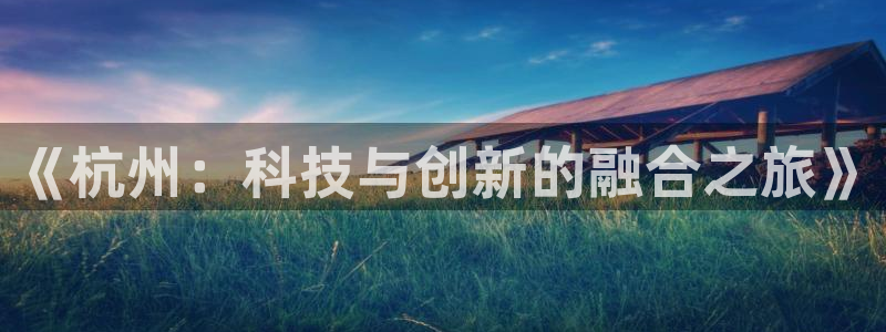 沐鸣娱乐2注册平台：《杭州：科技与创新的融合之旅》
