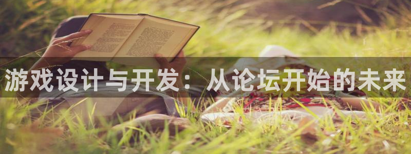 沐鸣2产7O777：游戏设计与开发：从论坛开始的未来